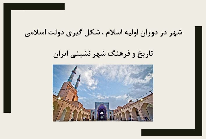 شهر در دوران اولیه اسلام، شکل گیری دولت اسلامی تاریخ و فرهنگ شهر نشینی ایران